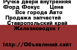 Ручка двери внутренняя Форд Фокус 2 › Цена ­ 200 - Все города Авто » Продажа запчастей   . Ставропольский край,Железноводск г.